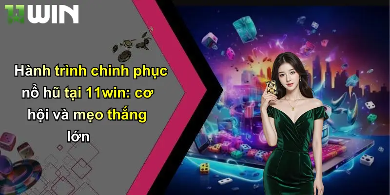 Hành trình chinh phục nổ hũ tại 11win: cơ hội và mẹo thắng lớn